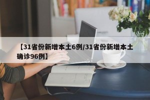 【31省份新增本土6例/31省份新增本土确诊96例】