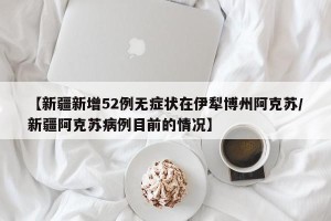 【新疆新增52例无症状在伊犁博州阿克苏/新疆阿克苏病例目前的情况】