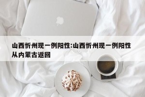 山西忻州现一例阳性:山西忻州现一例阳性 从内蒙古返回