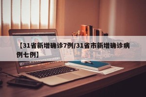 【31省新增确诊7例/31省市新增确诊病例七例】