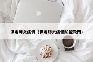 保定肺炎疫情（保定肺炎疫情防控政策）