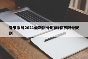 春节限号2021最新限号时间/春节限号规则