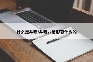 什么是井喷/井喷式是形容什么的