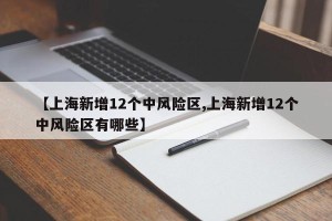 【上海新增12个中风险区,上海新增12个中风险区有哪些】