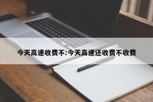 今天高速收费不:今天高速还收费不收费