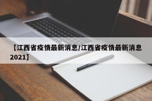 【江西省疫情最新消息/江西省疫情最新消息2021】