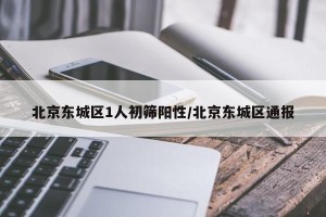 北京东城区1人初筛阳性/北京东城区通报
