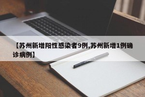 【苏州新增阳性感染者9例,苏州新增1例确诊病例】
