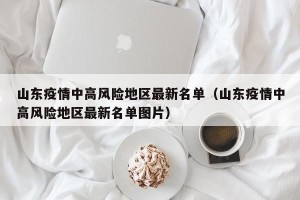 山东疫情中高风险地区最新名单（山东疫情中高风险地区最新名单图片）