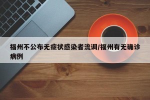 福州不公布无症状感染者流调/福州有无确诊病例