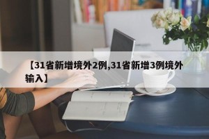 【31省新增境外2例,31省新增3例境外输入】
