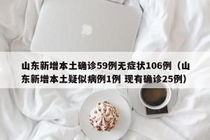 山东新增本土确诊59例无症状106例（山东新增本土疑似病例1例 现有确诊25例）