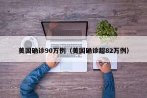 美国确诊90万例（美国确诊超82万例）