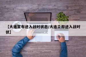 【大连宣布进入战时状态/大连立即进入战时状】
