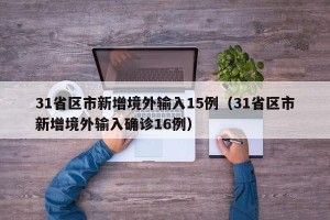 31省区市新增境外输入15例（31省区市新增境外输入确诊16例）