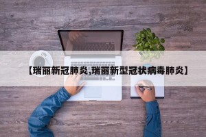 【瑞丽新冠肺炎,瑞丽新型冠状病毒肺炎】