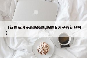 【新疆石河子最新疫情,新疆石河子有新冠吗】