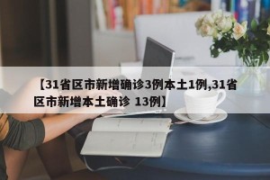 【31省区市新增确诊3例本土1例,31省区市新增本土确诊 13例】