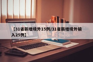 【31省新增境外15例/31省新增境外输入25例】