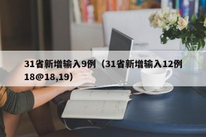 31省新增输入9例（31省新增输入12例18@18,19）