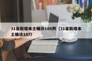 31省新增本土确诊108例（31省新增本土确诊107）