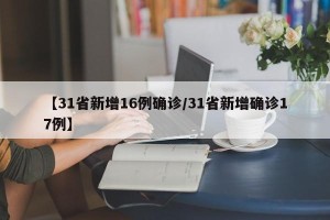 【31省新增16例确诊/31省新增确诊17例】