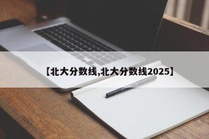 【北大分数线,北大分数线2025】