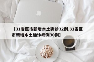 【31省区市新增本土确诊32例,31省区市新增本土确诊病例30例】
