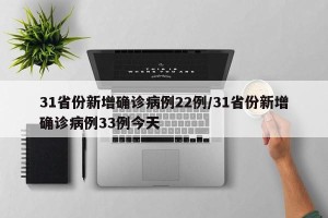 31省份新增确诊病例22例/31省份新增确诊病例33例今天