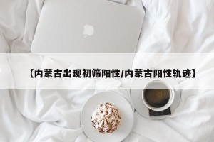 【内蒙古出现初筛阳性/内蒙古阳性轨迹】