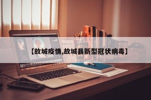 【故城疫情,故城县新型冠状病毒】