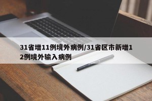 31省增11例境外病例/31省区市新增12例境外输入病例