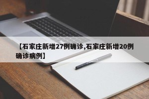 【石家庄新增27例确诊,石家庄新增20例确诊病例】