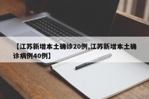 【江苏新增本土确诊20例,江苏新增本土确诊病例40例】