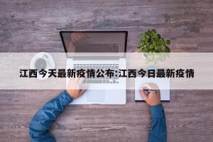 江西今天最新疫情公布:江西今日最新疫情