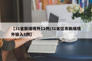 【31省新增境外12例/31省区市新增境外输入8例】