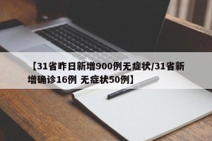 【31省昨日新增900例无症状/31省新增确诊16例 无症状50例】