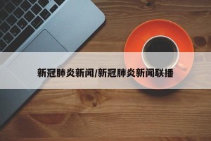 新冠肺炎新闻/新冠肺炎新闻联播