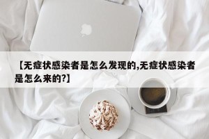 【无症状感染者是怎么发现的,无症状感染者是怎么来的?】
