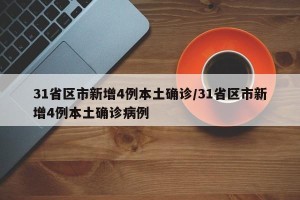 31省区市新增4例本土确诊/31省区市新增4例本土确诊病例