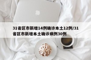 31省区市新增14例确诊本土12例/31省区市新增本土确诊病例30例