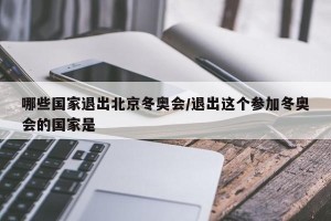 哪些国家退出北京冬奥会/退出这个参加冬奥会的国家是