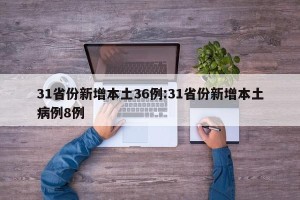 31省份新增本土36例:31省份新增本土病例8例