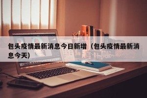 包头疫情最新消息今日新增（包头疫情最新消息今天）