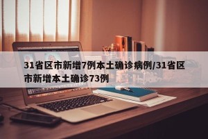 31省区市新增7例本土确诊病例/31省区市新增本土确诊73例