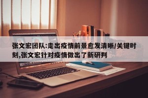 张文宏团队:走出疫情前景愈发清晰/关键时刻,张文宏针对疫情做出了新研判