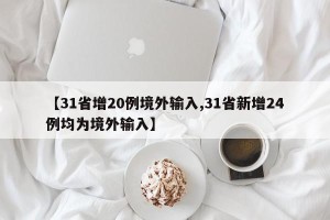【31省增20例境外输入,31省新增24例均为境外输入】