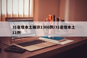 31省增本土确诊1366例/31省增本土11例