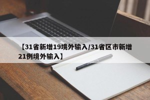 【31省新增19境外输入/31省区市新增21例境外输入】