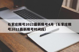 石家庄限号2021最新限号4月（石家庄限号2021最新限号时间段）